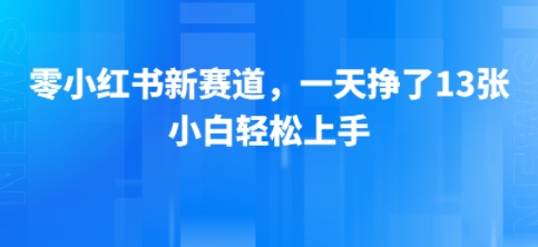 小红书新赛道，一天挣了13张，小白轻松上手-小白网创