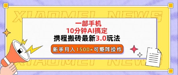 携程搬砖最新3.0玩法，一部手机，AI一 键搞定，每天十分钟，小白无脑操作月入1500+-小白网创