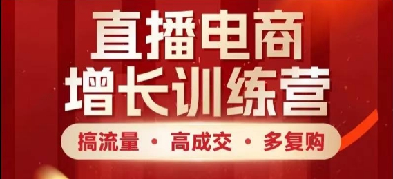 直播电商增长训练营，搞流量·高成交·多复购，快速上手有思路-小白网创