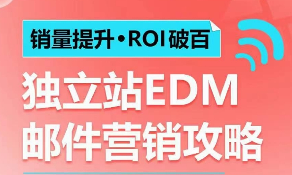 销量提升•ROI破百 独立站EDM邮件营销攻略，如何通过邮件营销每年获得100万美金销售额!-小白网创