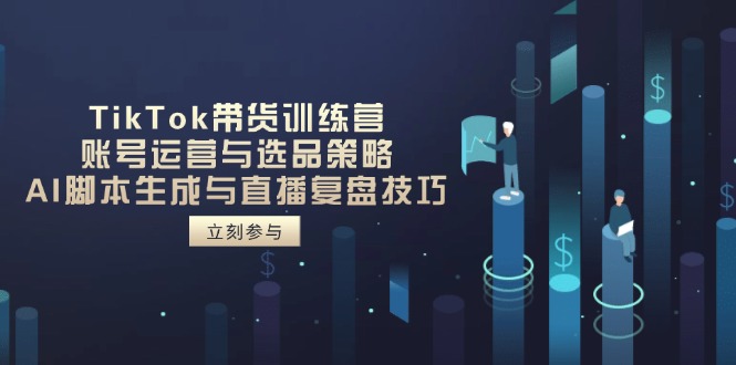 （14420期）TikTok带货训练营，账号运营与选品策略，AI脚本生成与直播复盘技巧-小白网创
