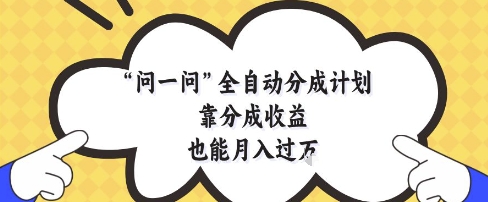 问一问全自动分成计划，靠分成收益也能月入过1W【揭秘】-小白网创