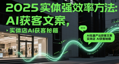 2025实体强效率方法：AI批量产出获客文案，实体店AI获客秘籍-小白网创
