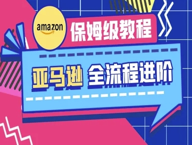 亚马逊保姆级全流程实操教程-跨境电商教程-小白网创