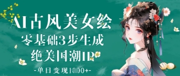AI古风美女绘：零基础3步生成绝美国潮IP，单日变现1k+-小白网创