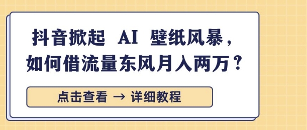 抖音掀起 AI 壁纸风暴，如何借流量东风月入过W-小白网创