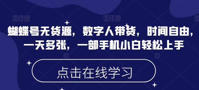 蝴蝶号无货源，数字人带货，时间自由，一天多张，一部手机小白轻松上手-小白网创