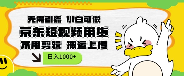 无需引流，小白可做，京东短现频带货，不用剪辑，搬运上传，日入1k【揭秘】-小白网创
