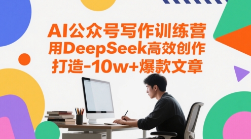 AI公众号写作训练营，用DeepSeek高效创作，打造10w+爆款文章-小白网创