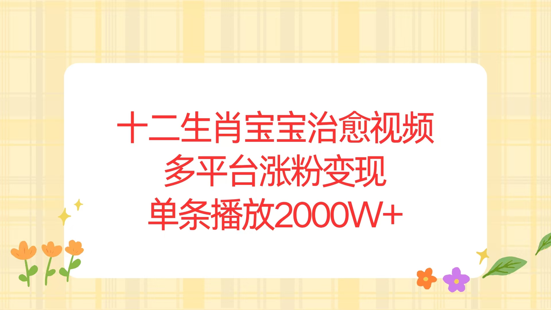 （13837期）十二生肖宝宝治愈视频，多平台涨粉变现，单条播放2000W+-小白网创