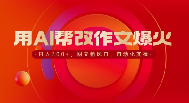 用AI帮改作文爆火，日入3张，图文新风口，自动化实操-小白网创