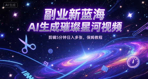 副业新蓝海，AI生成璀璨星河视频，剪辑5分钟日入多张，保姆教程-小白网创
