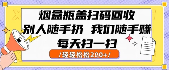 烟盒瓶盖扫码回收，别人随手扔 我们随手挣，闷声发大财，每天扫一扫，轻轻松松2张【揭秘】-小白网创