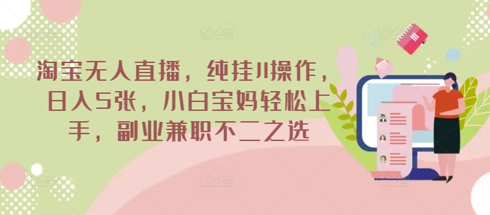 淘宝无人直播，纯挂JI操作，日入5张，小白宝妈轻松上手，副业兼职不二之选-小白网创
