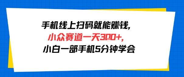 手机线上扫码就能挣钱，小众赛道一天3张+，小白一部手机5分钟学会-小白网创