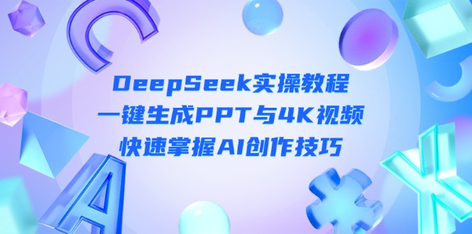 （14300期）DeepSeek入门实操教程：一键生成PPT与4K视频，快速掌握AI创作技巧-小白网创