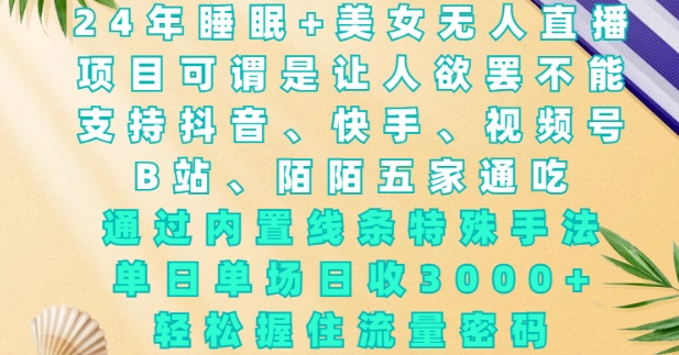 2024年睡眠+美女无人直播，通过内置线条特殊手法，单场日收3k+，轻松握住流量密码【揭秘】-小白网创