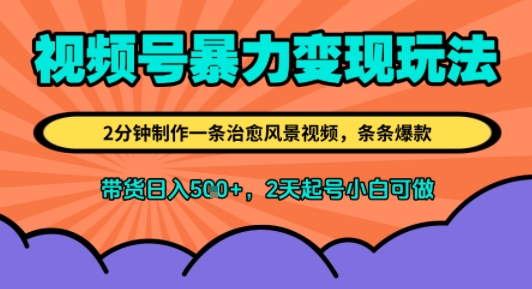 视频号暴力变现玩法，2分钟制作一条治愈风景视频，条条爆款，挂橱窗带货日入5张+，2天起号小白可做-小白网创