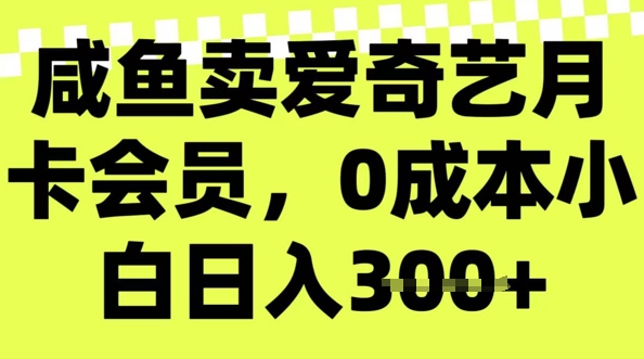 咸鱼卖爱奇艺会员，零成本小白日入3张，新手小白可做-小白网创