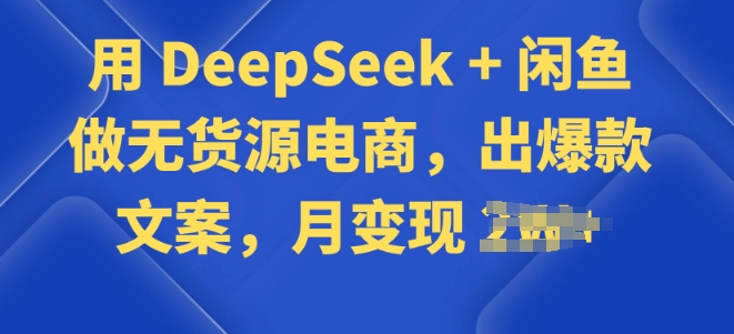 用 DeepSeek + 闲鱼做无货源电商，出爆款文案-小白网创