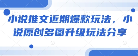 小说推文近期爆款玩法，小说原创多图升级玩法分享-小白网创