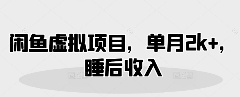 闲鱼虚拟项目，单月2k+，睡后收入-小白网创