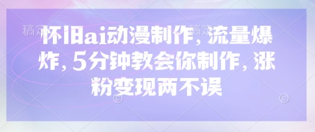 怀旧ai动漫制作，流量爆炸，5分钟教会你制作，涨粉变现两不误-小白网创