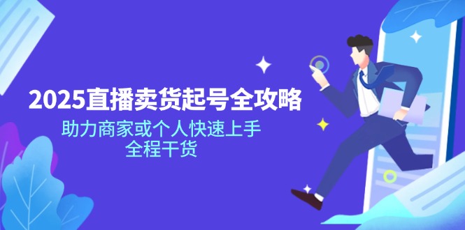 （14511期）2025直播卖货起号全攻略，助力商家或个人快速上手，全程干货-小白网创