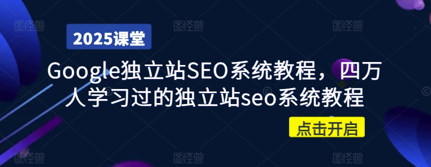 Google独立站SEO系统教程，四万人学习过的独立站seo系统教程-小白网创