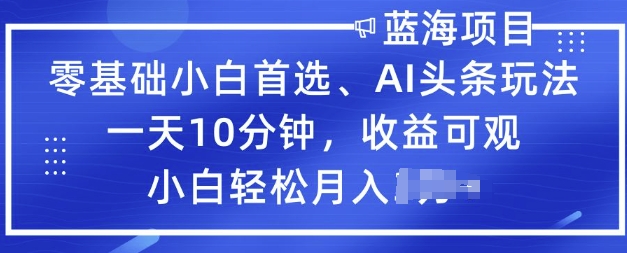 零基础小白首选，AI头条玩法，一天10分钟，收益可观，小白轻松月入过W-小白网创