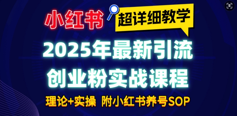 2025年最新小红书引流创业粉实战课程【超详细教学】小白轻松上手，月入1W+，附小红书养号SOP-小白网创