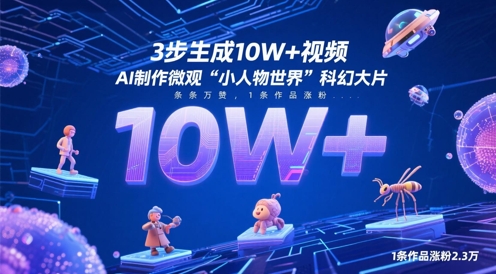 3步生成10W+视频，AI制作微观“小人物世界”科幻大片，条条万赞，1条作品涨粉2.3W-小白网创