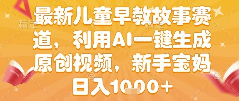 最新儿童早教故事赛道，利用AI一键生成,原创视频，新手宝妈日入1k+【揭秘】-小白网创