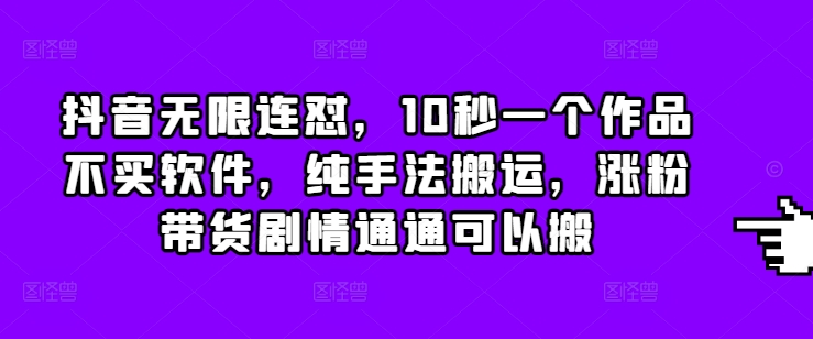 抖音无限连怼，10秒一个作品不买软件，纯手法搬运，涨粉带货剧情通通可以搬-小白网创