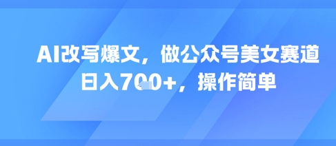 AI改写爆文，做公众号美女赛道，日入7张+，操作简单-小白网创