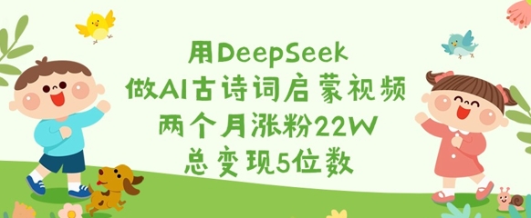 用DeepSeek做AI古诗词启蒙视频，两个月涨粉22W，总变现5位数-小白网创