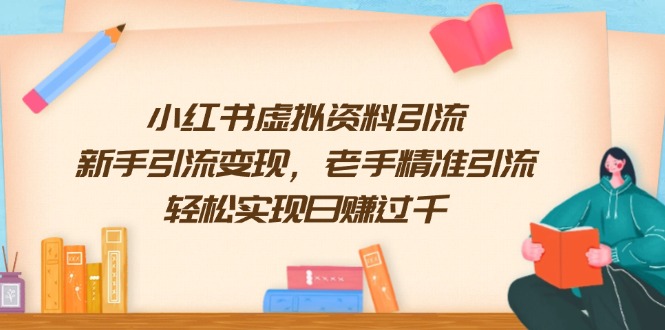 （13995期）小红书虚拟资料引流，新手引流变现，老手精准引流，轻松实现日赚过千-小白网创