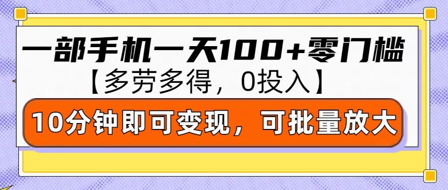 零撸项目一部手机一天100+多劳多得，10分钟上手即可变现-小白网创