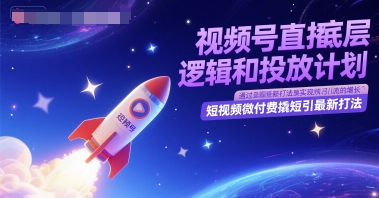 视频号直播底层逻辑和投放计划，短视频微付费撬短引最新打法-小白网创