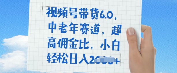 视频号带货6.0，中老年赛道，超高佣金比，普通人也能轻松日入多张-小白网创
