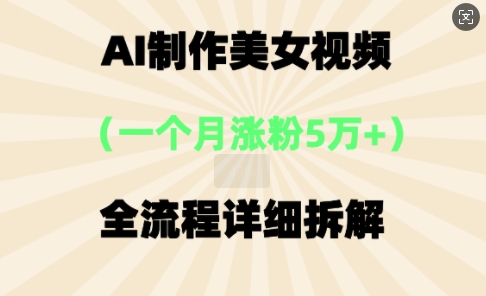 AI制作美⼥视频，⼀个⽉涨粉5万，全流程详细拆解-小白网创