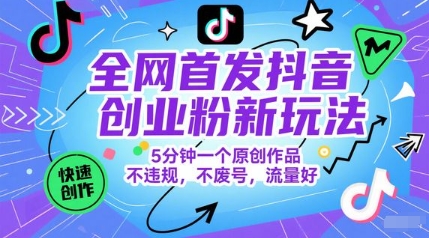全网首发抖音创业粉新玩法，5分钟一个原创作品，不违规，不废号，流量好-小白网创