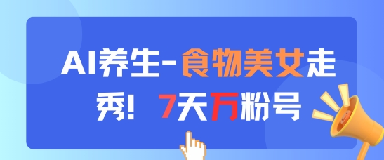 AI养生新玩法，食物美女走秀，7天万粉号-小白网创