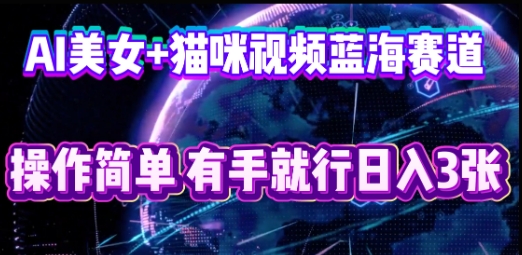 AI美女+猫咪视频蓝海赛道，操作简单，有手就行日入3张-小白网创
