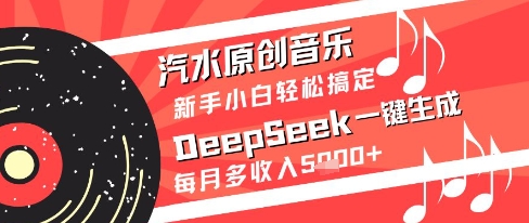 汽水原创音乐DeepSeek一键生成新手小白轻松搞定每月多收入5k+【揭秘】-小白网创