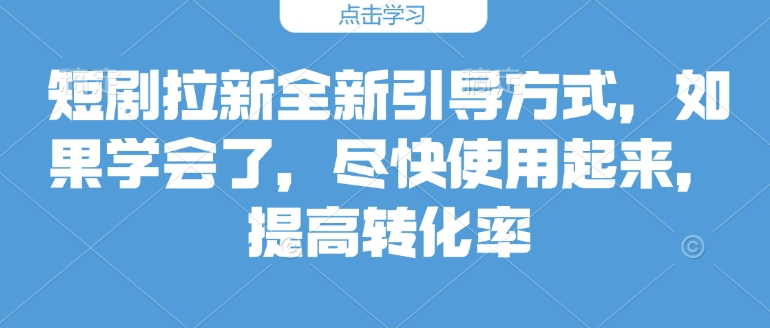 短剧拉新全新引导方式，如果学会了，尽快使用起来，提高转化率-小白网创
