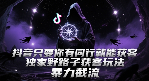 抖音只要你有同行就能获客，独家野路子获客玩法，暴力截流【揭秘】-小白网创