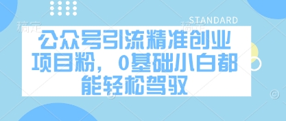 公众号引流精准创业项目粉，0基础小白都能轻松驾驭-小白网创
