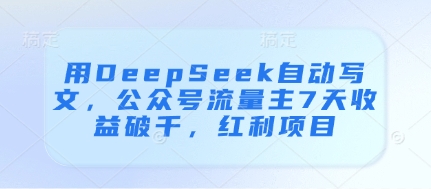 用DeepSeek自动写文，公众号流量主7天收益破千，红利项目-小白网创