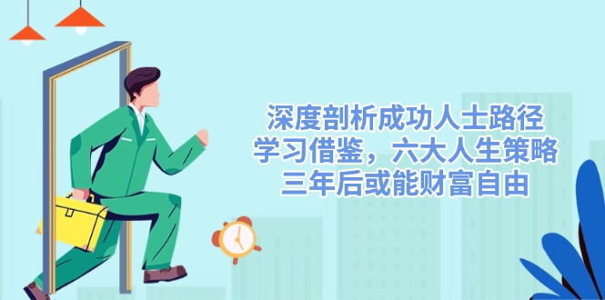 （14408期）深度剖析成功人士路径，学习借鉴，六大人生策略，三年后或能财富自由-小白网创
